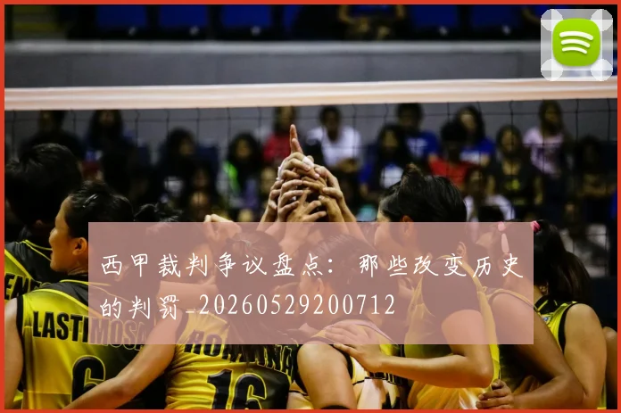 西甲裁判争议盘点:那些改变历史的判罚_20260529200712