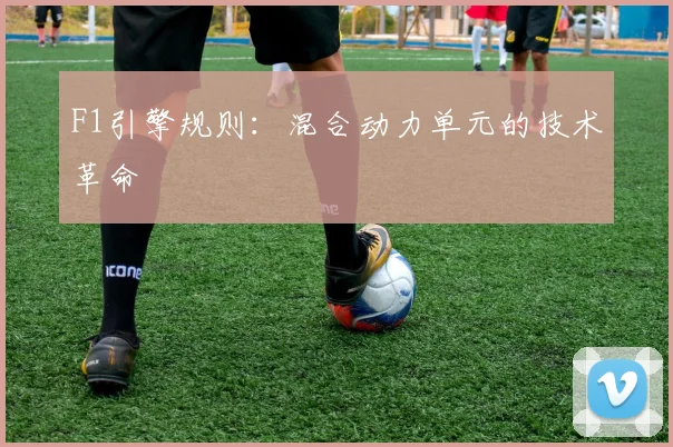 F1引擎规则：混合动力单元的技术革命