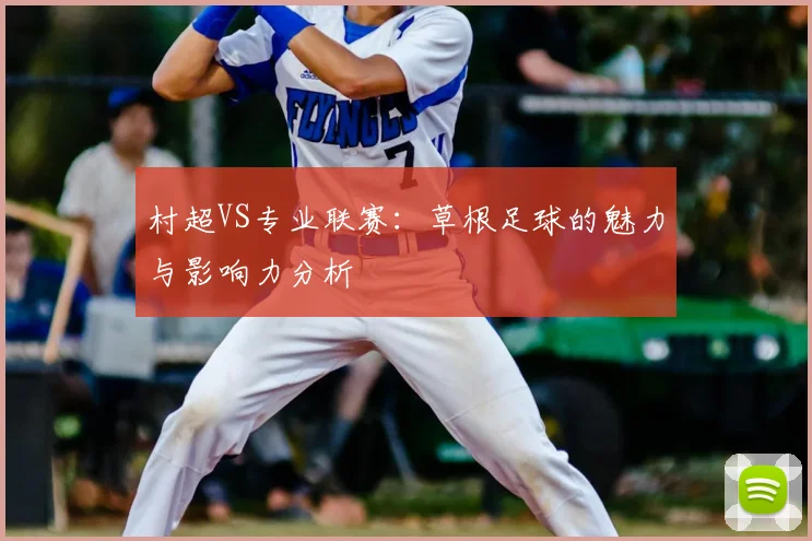 村超VS专业联赛：草根足球的魅力与影响力分析