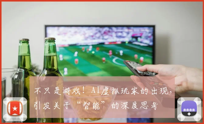 不只是游戏!AI虚拟玩家的出现,引发关于“智能”的深度思考