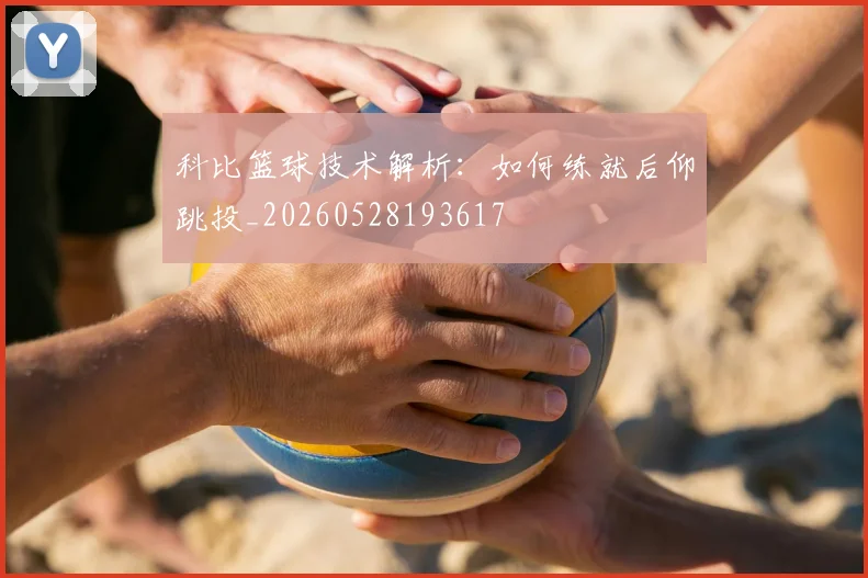科比篮球技术解析:如何练就后仰跳投_20260528193617