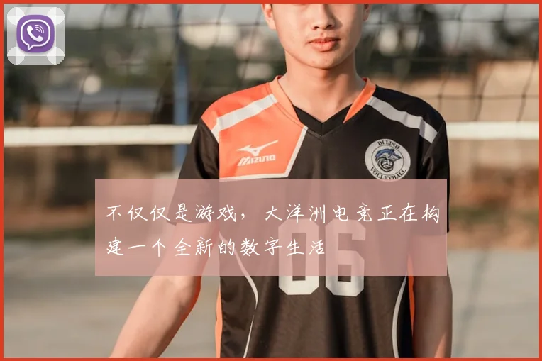 不仅仅是游戏，大洋洲电竞正在构建一个全新的数字生活