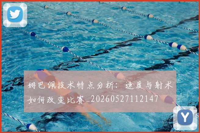 姆巴佩技术特点分析：速度与射术如何改变比赛_20260527112147