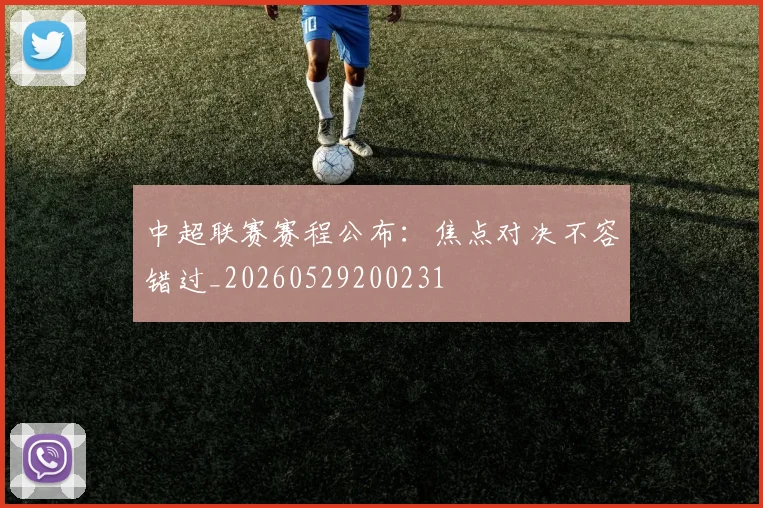 中超联赛赛程公布：焦点对决不容错过_20260529200231