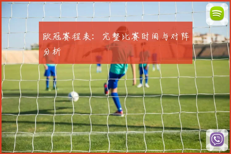 欧冠赛程表：完整比赛时间与对阵分析