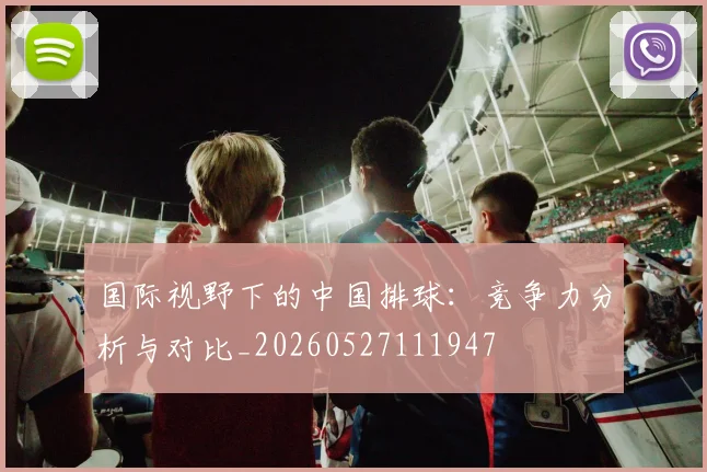 国际视野下的中国排球：竞争力分析与对比_20260527111947