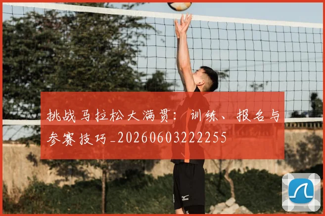 挑战马拉松大满贯:训练、报名与参赛技巧_20260603222255