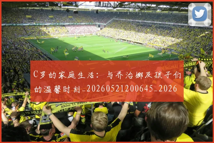 C罗的家庭生活:与乔治娜及孩子们的温馨时刻_20260521200645_20260606165414