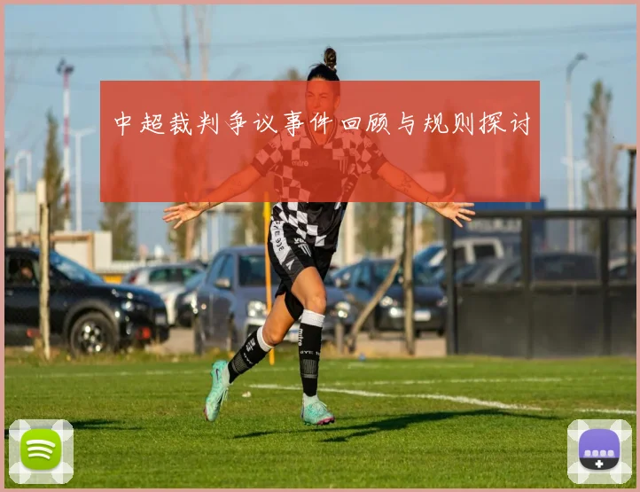 中超裁判争议事件回顾与规则探讨