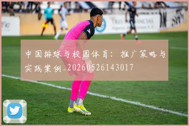 中国排球与校园体育：推广策略与实践案例_20260526143017