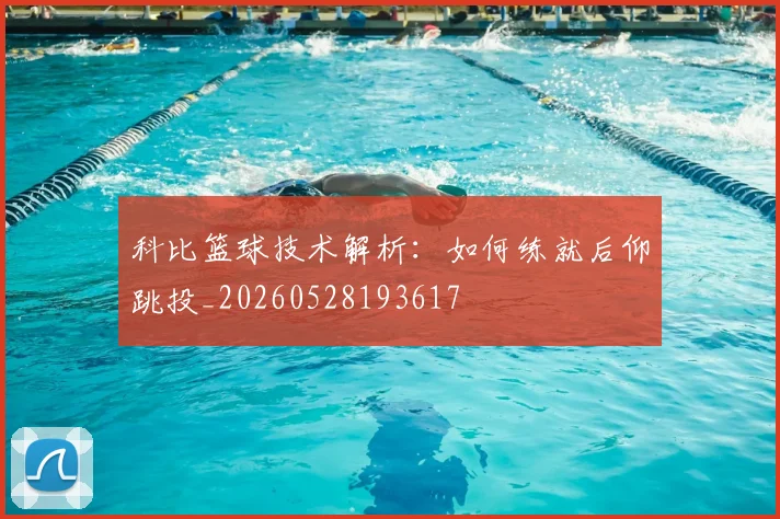 科比篮球技术解析：如何练就后仰跳投_20260528193617